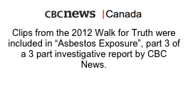 ￼
Clips from the 2012 Walk for Truth were included in “Asbestos Exposure”, part 3 of a 3 part investigative report by CBC News.
